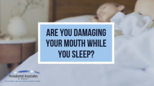 Are you damaging your mouth while you sleep?