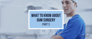Reasons for Gum Surgery and What to Expect - Part 3